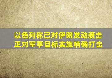 以色列称已对伊朗发动袭击 正对军事目标实施精确打击